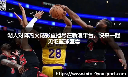 湖人对阵热火精彩直播尽在新浪平台，快来一起见证篮球盛宴