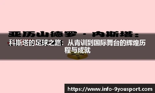科斯塔的足球之路：从青训到国际舞台的辉煌历程与成就