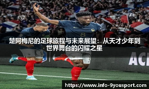楚阿梅尼的足球旅程与未来展望：从天才少年到世界舞台的闪耀之星