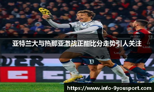 亚特兰大与热那亚激战正酣比分走势引人关注