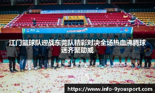 江门篮球队迎战东莞队精彩对决全场热血沸腾球迷齐聚助威